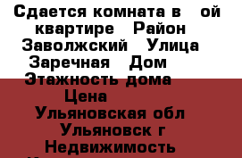 Сдается комната в 3-ой квартире › Район ­ Заволжский › Улица ­ Заречная › Дом ­ 2 › Этажность дома ­ 9 › Цена ­ 7 000 - Ульяновская обл., Ульяновск г. Недвижимость » Квартиры аренда   . Ульяновская обл.